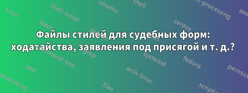 Файлы стилей для судебных форм: ходатайства, заявления под присягой и т. д.?