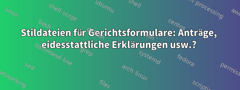 Stildateien für Gerichtsformulare: Anträge, eidesstattliche Erklärungen usw.?