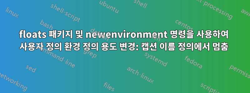 floats 패키지 및 newenvironment 명령을 사용하여 사용자 정의 환경 정의 용도 변경: 캡션 이름 정의에서 멈춤