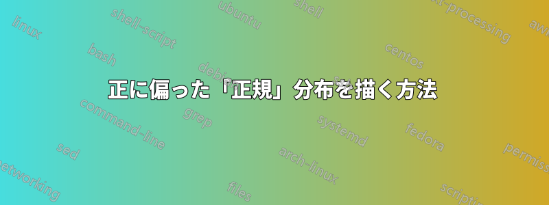 正に偏った「正規」分布を描く方法