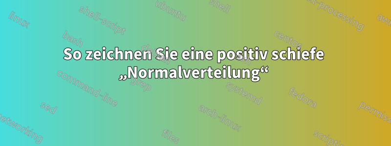 So zeichnen Sie eine positiv schiefe „Normalverteilung“