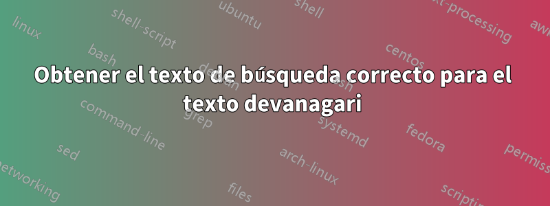 Obtener el texto de búsqueda correcto para el texto devanagari