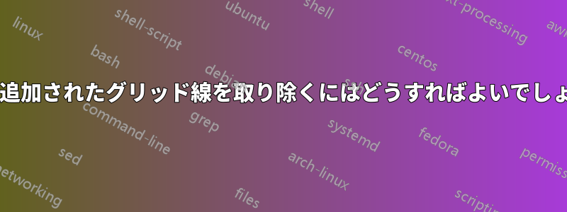 誤って追加されたグリッド線を取り除くにはどうすればよいでしょうか?