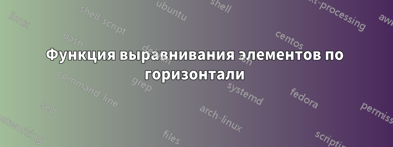 Функция выравнивания элементов по горизонтали