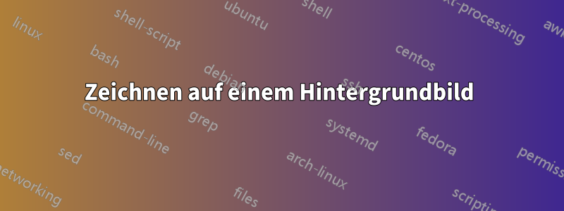 Zeichnen auf einem Hintergrundbild