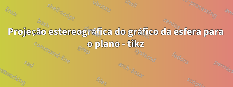 Projeção estereográfica do gráfico da esfera para o plano - tikz