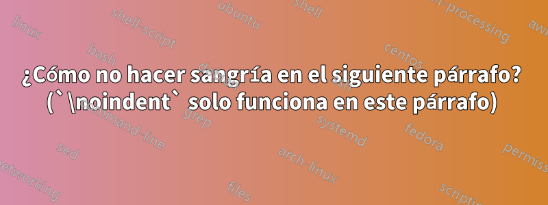 ¿Cómo no hacer sangría en el siguiente párrafo? (`\noindent` solo funciona en este párrafo)