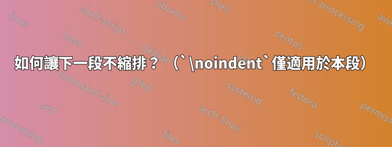 如何讓下一段不縮排？ （`\noindent`僅適用於本段）