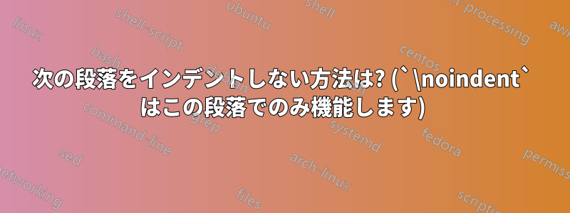 次の段落をインデントしない方法は? (`\noindent` はこの段落でのみ機能します)