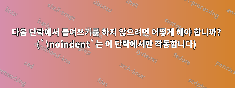 다음 단락에서 들여쓰기를 하지 않으려면 어떻게 해야 합니까? (`\noindent`는 이 단락에서만 작동합니다)