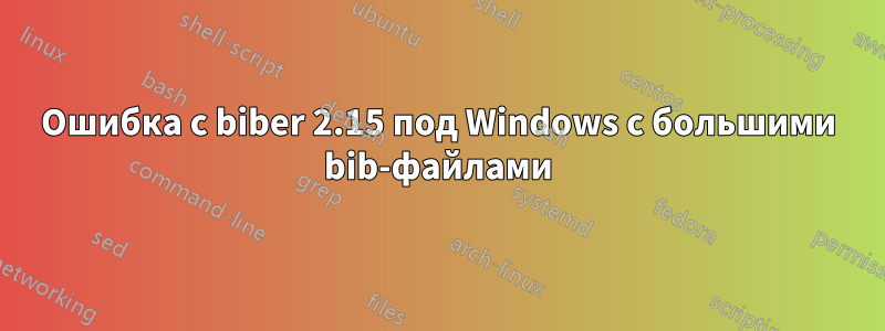 Ошибка с biber 2.15 под Windows с большими bib-файлами