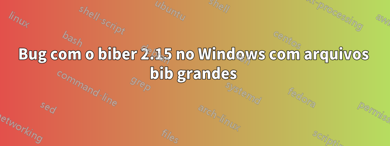 Bug com o biber 2.15 no Windows com arquivos bib grandes