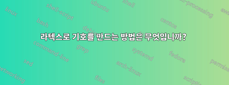 라텍스로 기호를 만드는 방법은 무엇입니까?