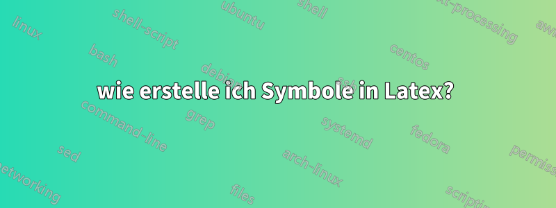 wie erstelle ich Symbole in Latex?