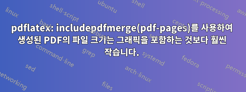 pdflatex: includepdfmerge(pdf-pages)를 사용하여 생성된 PDF의 파일 크기는 그래픽을 포함하는 것보다 훨씬 작습니다.