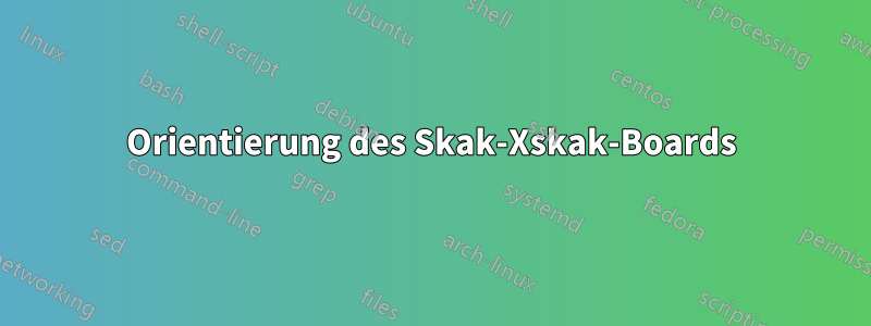 Orientierung des Skak-Xskak-Boards