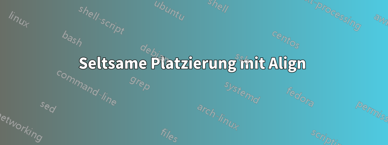 Seltsame Platzierung mit Align