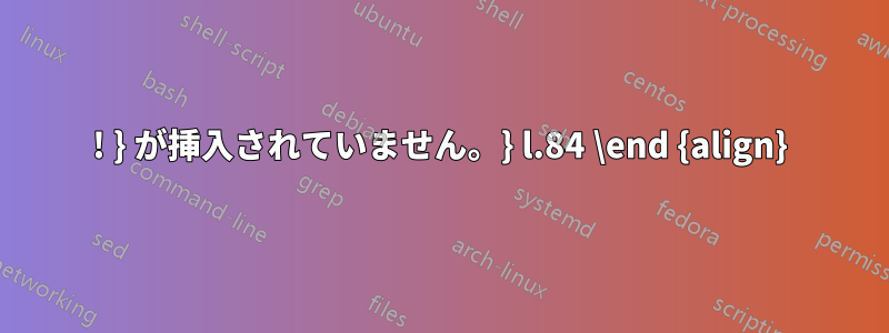 ! } が挿入されていません。} l.84 \end {align}