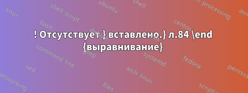 ! Отсутствует } вставлено.} л.84 \end {выравнивание}