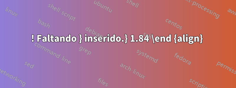 ! Faltando } inserido.} 1.84 \end {align}