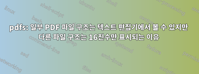 pdfs: 일부 PDF 파일 구조는 텍스트 편집기에서 볼 수 있지만 다른 파일 구조는 16진수만 표시되는 이유