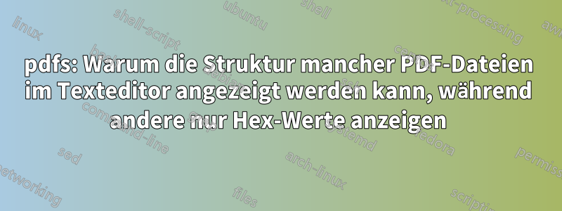 pdfs: Warum die Struktur mancher PDF-Dateien im Texteditor angezeigt werden kann, während andere nur Hex-Werte anzeigen