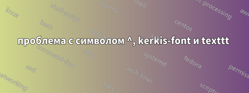 проблема с символом ^, kerkis-font и texttt