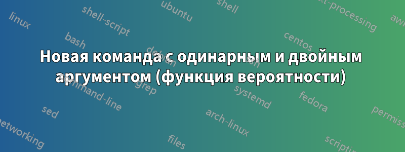 Новая команда с одинарным и двойным аргументом (функция вероятности)