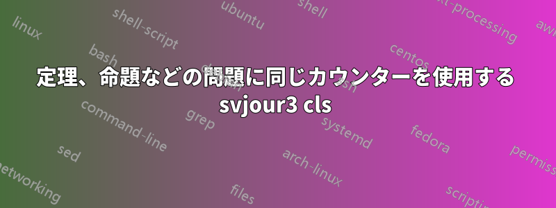 定理、命題などの問題に同じカウンターを使用する svjour3 cls