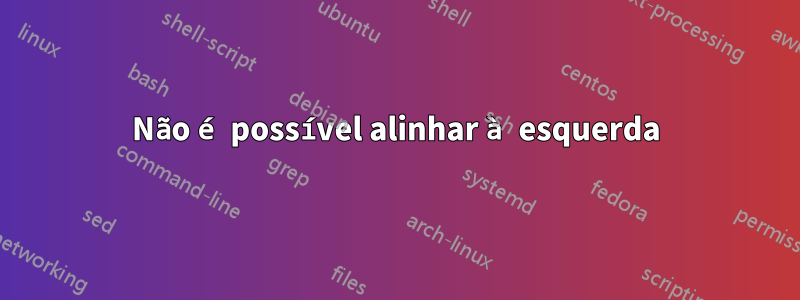 Não é possível alinhar à esquerda