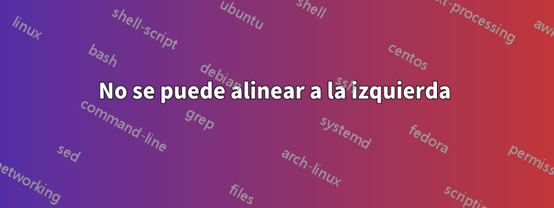 No se puede alinear a la izquierda