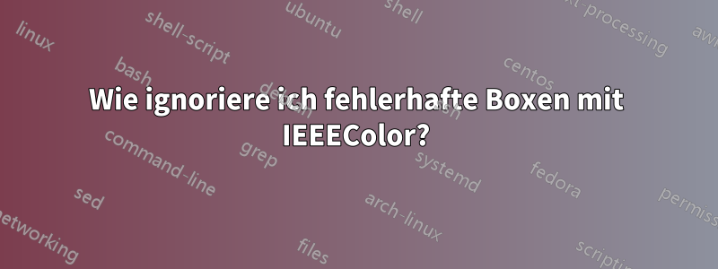 Wie ignoriere ich fehlerhafte Boxen mit IEEEColor?