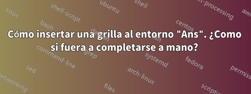 Cómo insertar una grilla al entorno "Ans". ¿Como si fuera a completarse a mano?