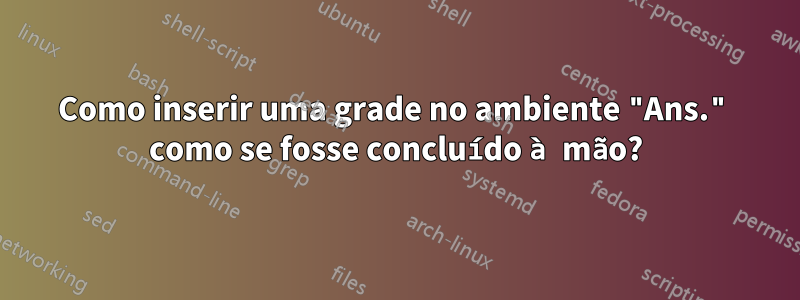 Como inserir uma grade no ambiente "Ans." como se fosse concluído à mão?