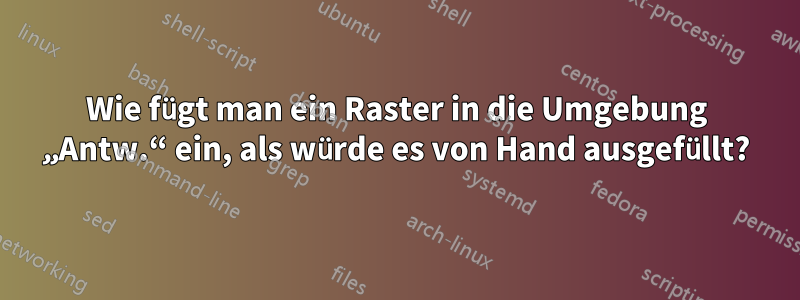 Wie fügt man ein Raster in die Umgebung „Antw.“ ein, als würde es von Hand ausgefüllt?