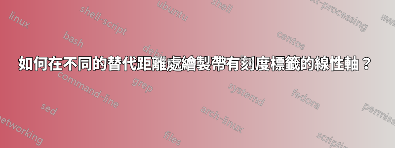 如何在不同的替代距離處繪製帶有刻度標籤的線性軸？