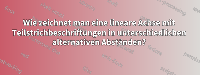 Wie zeichnet man eine lineare Achse mit Teilstrichbeschriftungen in unterschiedlichen alternativen Abständen?