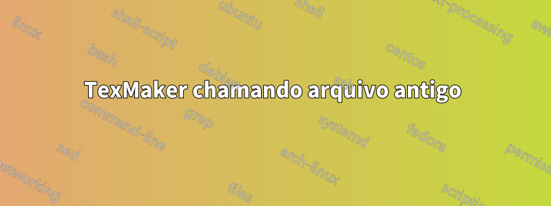 TexMaker chamando arquivo antigo