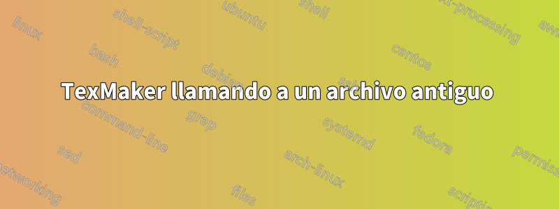 TexMaker llamando a un archivo antiguo