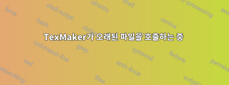 TexMaker가 오래된 파일을 호출하는 중