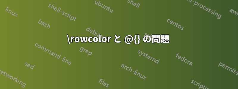 \rowcolor と @{} の問題