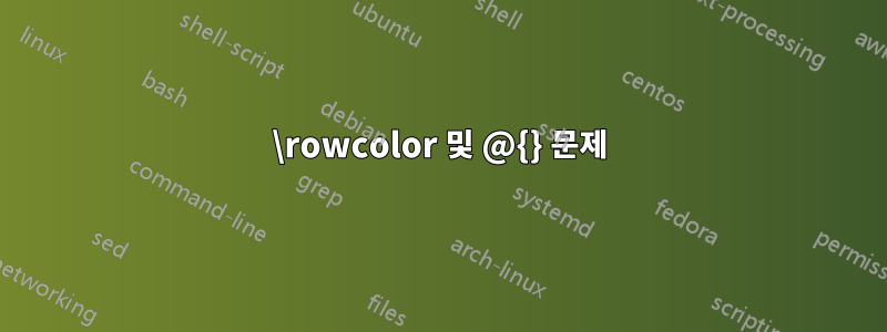 \rowcolor 및 @{} 문제