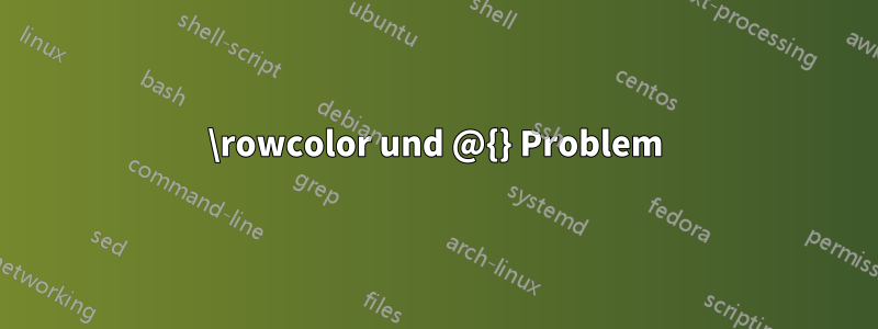 \rowcolor und @{} Problem