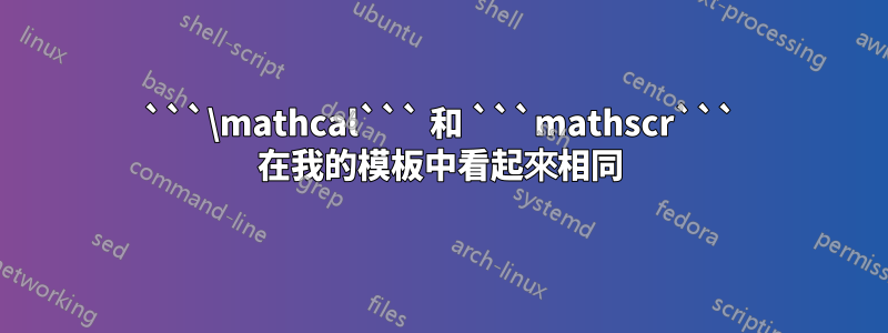 ```\mathcal``` 和 ```mathscr``` 在我的模板中看起來相同