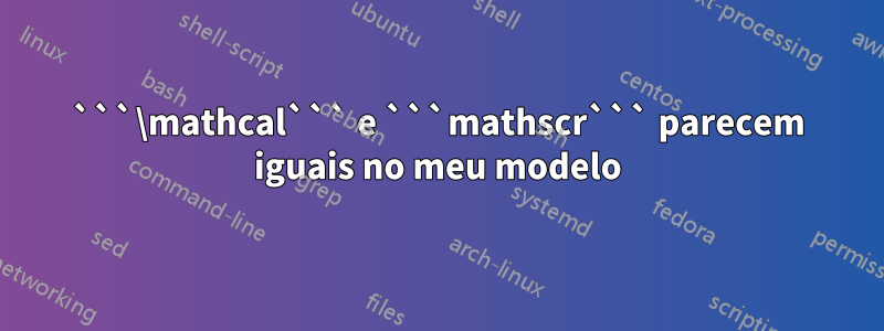 ```\mathcal``` e ```mathscr``` parecem iguais no meu modelo