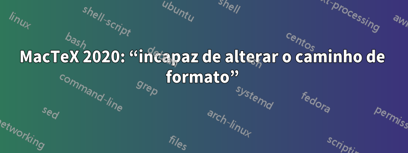 MacTeX 2020: “incapaz de alterar o caminho de formato”