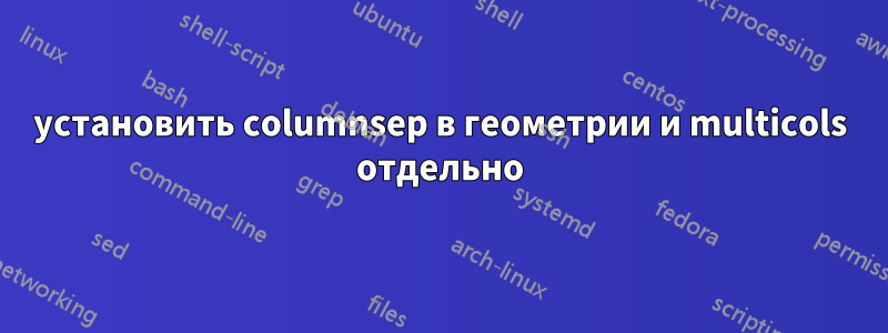 установить columnsep в геометрии и multicols отдельно