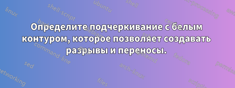 Определите подчеркивание с белым контуром, которое позволяет создавать разрывы и переносы.