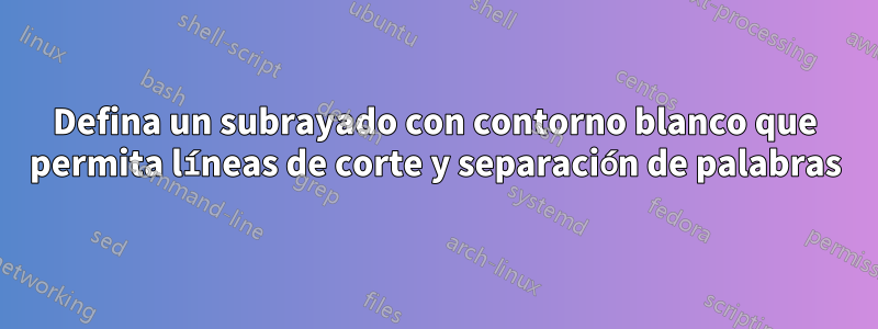 Defina un subrayado con contorno blanco que permita líneas de corte y separación de palabras