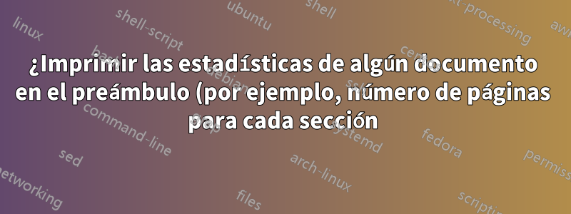 ¿Imprimir las estadísticas de algún documento en el preámbulo (por ejemplo, número de páginas para cada sección)?